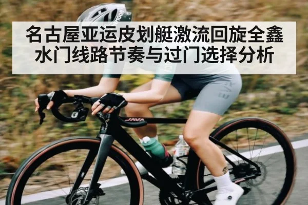名古屋亚运皮划艇激流回旋全鑫水门线路节奏与过门选择分析