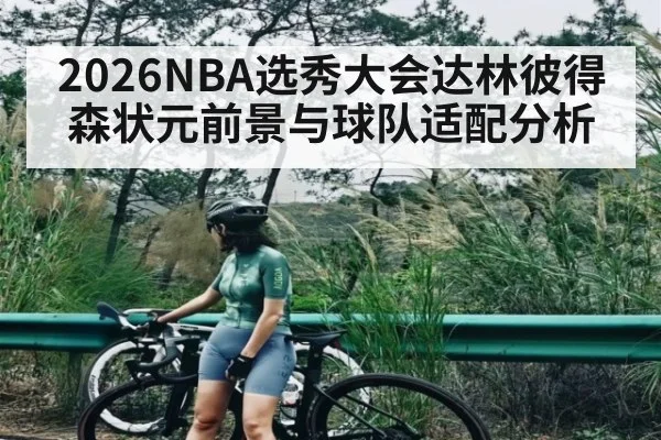2026NBA选秀大会达林彼得森状元前景与球队适配分析