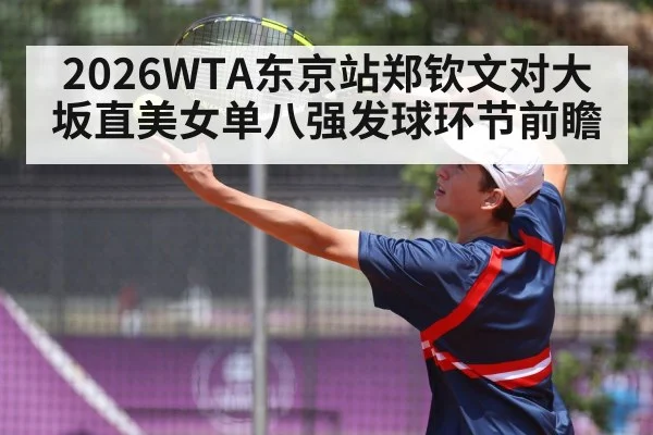 2026WTA东京站郑钦文对大坂直美女单八强发球环节前瞻
